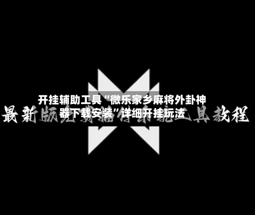 开挂辅助工具“微乐家乡麻将外卦神器下载安装”详细开挂玩法-第2张图片