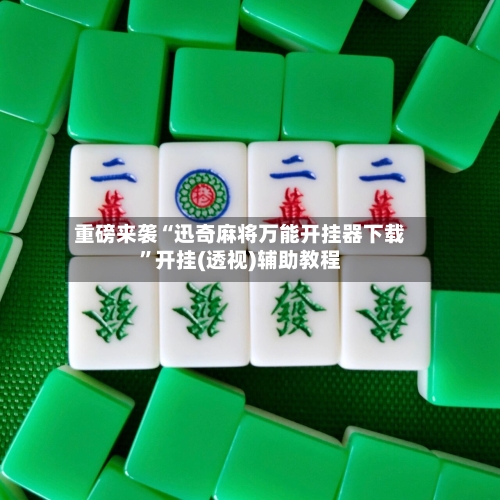 重磅来袭“迅奇麻将万能开挂器下载”开挂(透视)辅助教程