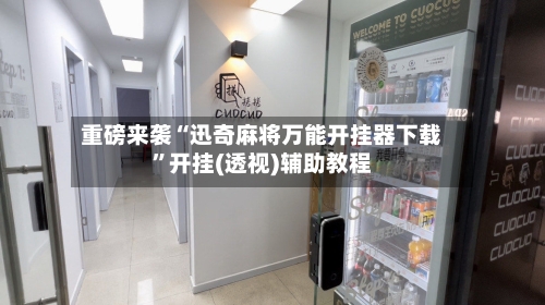 重磅来袭“迅奇麻将万能开挂器下载”开挂(透视)辅助教程-第3张图片