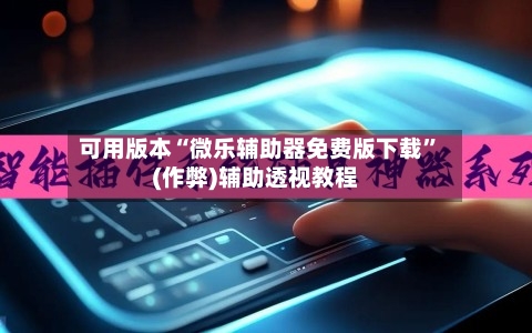 可用版本“微乐辅助器免费版下载”(作弊)辅助透视教程