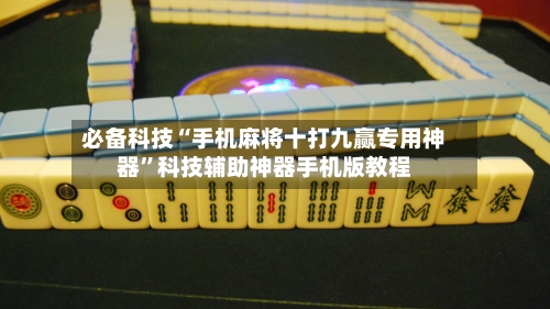 必备科技“手机麻将十打九赢专用神器”科技辅助神器手机版教程