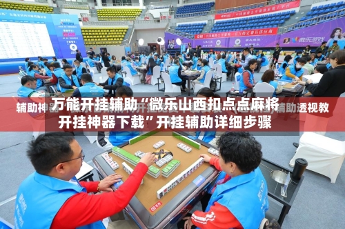 万能开挂辅助“微乐山西扣点点麻将开挂神器下载”开挂辅助详细步骤-第3张图片