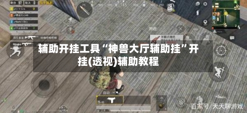 辅助开挂工具“神兽大厅辅助挂	”开挂(透视)辅助教程-第2张图片