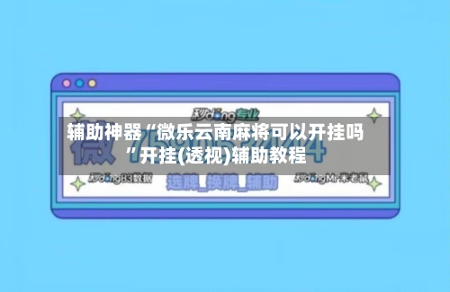 辅助神器“微乐云南麻将可以开挂吗”开挂(透视)辅助教程-第2张图片