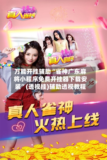 万能开挂辅助“雀神广东麻将小程序免费开挂器下载安装”(透视挂)辅助透视教程-第2张图片