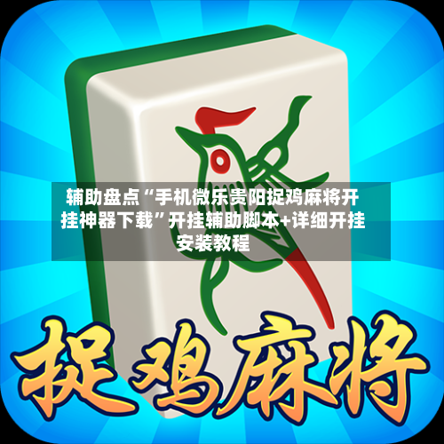 辅助盘点“手机微乐贵阳捉鸡麻将开挂神器下载	”开挂辅助脚本+详细开挂安装教程-第2张图片