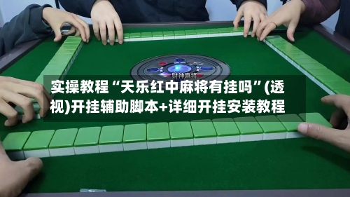 实操教程“天乐红中麻将有挂吗	”(透视)开挂辅助脚本+详细开挂安装教程-第2张图片