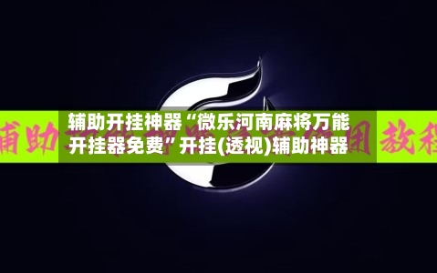 辅助开挂神器“微乐河南麻将万能开挂器免费”开挂(透视)辅助神器-第2张图片