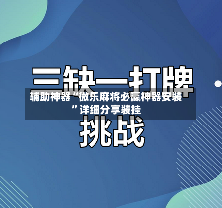 辅助神器“微乐麻将必赢神器安装”详细分享装挂
