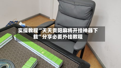 实操教程“天天贵阳麻将开挂神器下载”分享必要外挂教程
