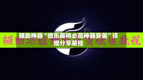 辅助神器“微乐麻将必赢神器安装”详细分享装挂-第3张图片