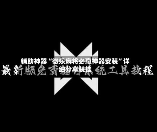辅助神器“微乐麻将必赢神器安装”详细分享装挂-第2张图片