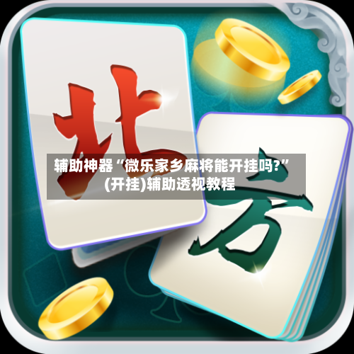 辅助神器“微乐家乡麻将能开挂吗?”(开挂)辅助透视教程-第2张图片