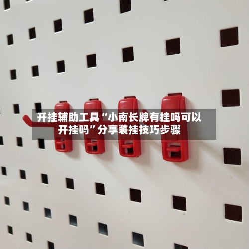 开挂辅助工具“小南长牌有挂吗可以开挂吗”分享装挂技巧步骤