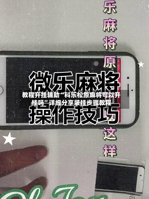 教程开挂辅助“科乐松原麻将可以开挂吗	”详细分享装挂步骤教程-第2张图片