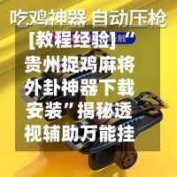 [教程经验] “贵州捉鸡麻将外卦神器下载安装”揭秘透视辅助万能挂-第2张图片