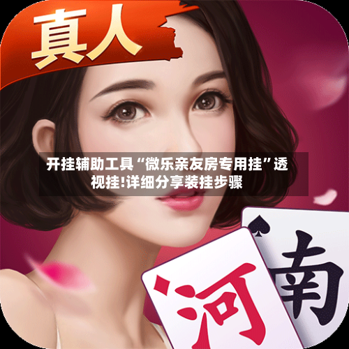 开挂辅助工具“微乐亲友房专用挂”透视挂!详细分享装挂步骤-第2张图片