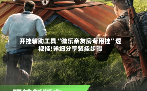 开挂辅助工具“微乐亲友房专用挂”透视挂!详细分享装挂步骤-第3张图片
