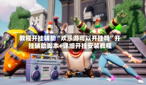 教程开挂辅助“欢乐游可以开挂吗	”开挂辅助脚本+详细开挂安装教程-第3张图片