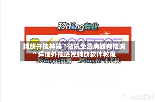 辅助开挂神器“微乐免费房间有挂吗”详细外挂透视辅助软件教程