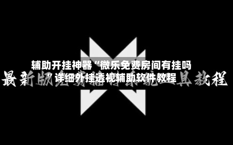 辅助开挂神器“微乐免费房间有挂吗”详细外挂透视辅助软件教程-第2张图片