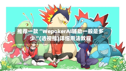 推荐一款“WepokerAI辅助一般是多少“(透视挂)详细用法教程-第3张图片