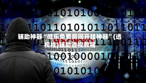 辅助神器“微乐免费房间开挂神器”(透视挂)辅助透视教程