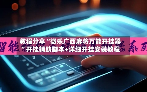 教程分享“微乐广西麻将万能开挂器	”开挂辅助脚本+详细开挂安装教程-第2张图片