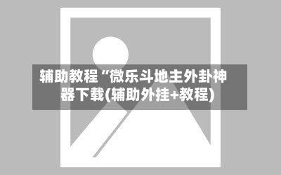 辅助教程“微乐斗地主外卦神器下载(辅助外挂+教程)