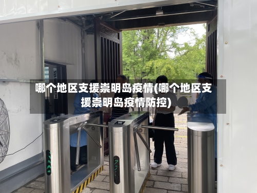 哪个地区支援崇明岛疫情(哪个地区支援崇明岛疫情防控)-第2张图片