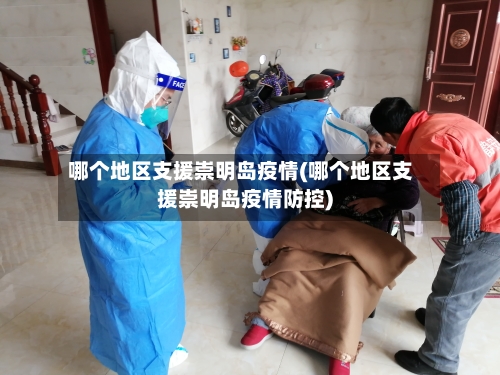 哪个地区支援崇明岛疫情(哪个地区支援崇明岛疫情防控)-第3张图片