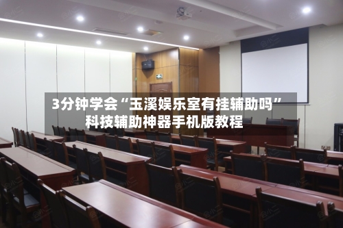 3分钟学会“玉溪娱乐室有挂辅助吗”科技辅助神器手机版教程-第3张图片