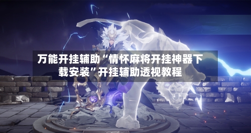 万能开挂辅助“情怀麻将开挂神器下载安装	”开挂辅助透视教程-第2张图片