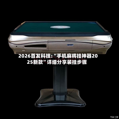 2026首发科技:“手机麻将挂神器2025新款”详细分享装挂步骤