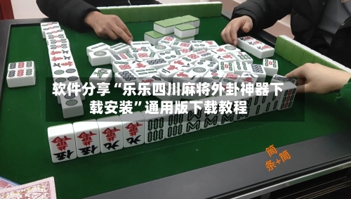 软件分享“乐乐四川麻将外卦神器下载安装”通用版下载教程-第3张图片