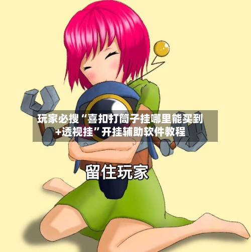 玩家必搜“喜扣打筒子挂哪里能买到+透视挂”开挂辅助软件教程-第2张图片