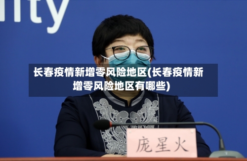 长春疫情新增零风险地区(长春疫情新增零风险地区有哪些)-第2张图片