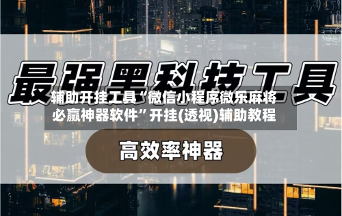 辅助开挂工具“微信小程序微乐麻将必赢神器软件”开挂(透视)辅助教程-第2张图片