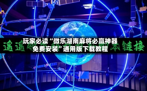 玩家必读“微乐湖南麻将必赢神器免费安装”通用版下载教程