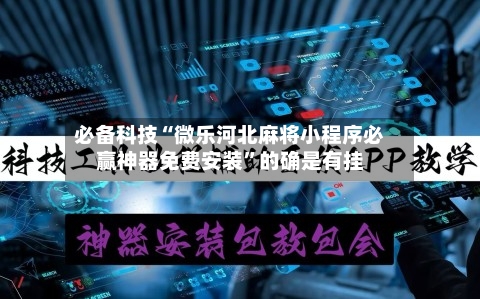 必备科技“微乐河北麻将小程序必赢神器免费安装	”的确是有挂-第2张图片