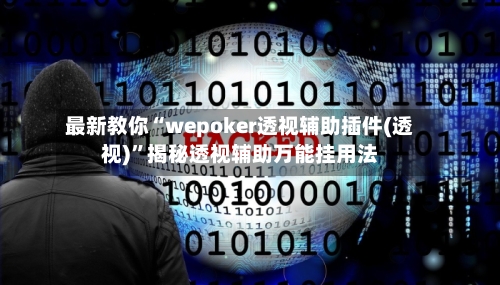 最新教你“wepoker透视辅助插件(透视)”揭秘透视辅助万能挂用法