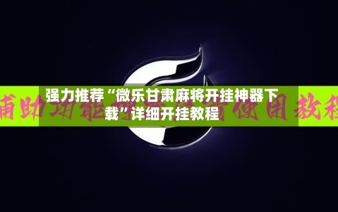 强力推荐“微乐甘肃麻将开挂神器下载”详细开挂教程-第2张图片