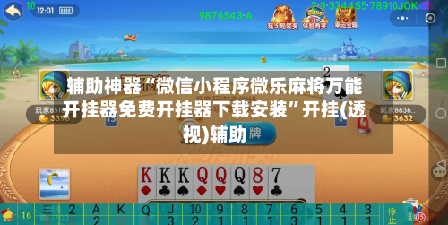 辅助神器“微信小程序微乐麻将万能开挂器免费开挂器下载安装”开挂(透视)辅助