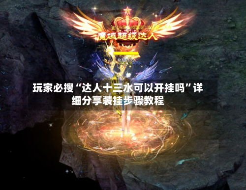 玩家必搜“达人十三水可以开挂吗”详细分享装挂步骤教程-第2张图片