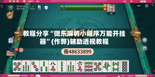 教程分享“微乐麻将小程序万能开挂器”(作弊)辅助透视教程