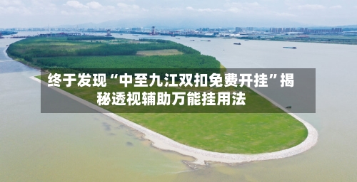 终于发现“中至九江双扣免费开挂”揭秘透视辅助万能挂用法-第3张图片