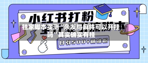 独家脚本实测“亲友局麻将可以开挂吗”其实确实有挂