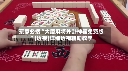 玩家必搜“大唐麻将外卦神器免费版”(透视)详细透视辅助教学-第2张图片
