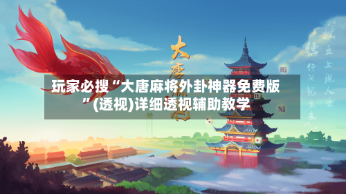 玩家必搜“大唐麻将外卦神器免费版	”(透视)详细透视辅助教学-第3张图片