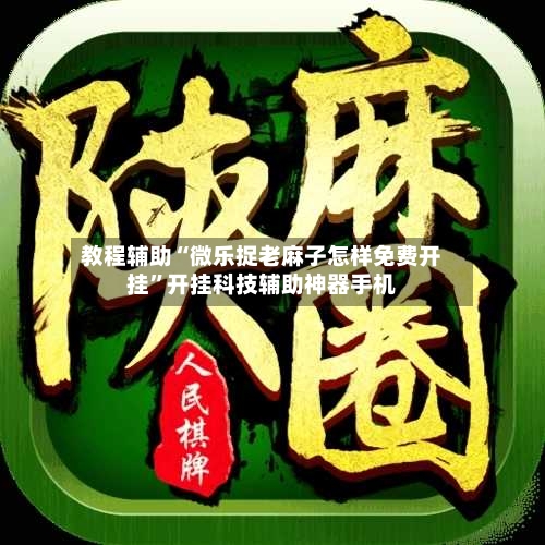 教程辅助“微乐捉老麻子怎样免费开挂”开挂科技辅助神器手机